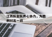 B体育体育app下载地址-关于江苏队全队齐心协力，为胜利付出一切的信息